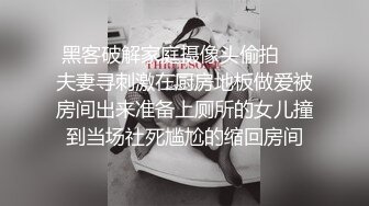 黑客破解家庭摄像头偷拍❤️夫妻寻刺激在厨房地板做爱被房间出来准备上厕所的女儿撞到当场社死尴尬的缩回房间