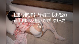 【重磅核弹】舞蹈生【小赵丽颖】内部私拍含啪啪 原版高价