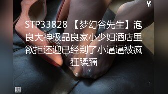 STP33828 【梦幻谷先生】泡良大神极品良家小少妇酒店里欲拒还迎已经剃了小逼逼被疯狂蹂躏