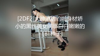 [2DF2] 车模小姐姐，69，修毛，极品尤物迎战大屌猛男两炮轰击，三小时下来干得腿都哆嗦 MP4/82MB][BT种子]