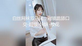 台湾马尾辫小姐姐，吸吮舔屌非常淫荡，口活一流