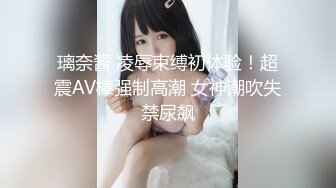 璃奈酱 凌辱束缚初体验！超震AV棒强制高潮 女神潮吹失禁尿飙