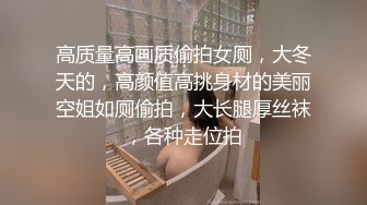 高质量高画质偷拍女厕，大冬天的，高颜值高挑身材的美丽空姐如厕偷拍，大长腿厚丝袜，各种走位拍