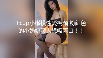 Fcup小嫩模性愛視頻 粉紅色的小奶奶讓人想吸兩口！！