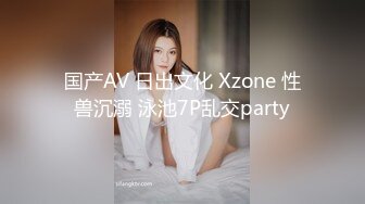 国产AV 日出文化 Xzone 性兽沉溺 泳池7P乱交party