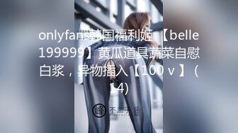 onlyfans韩国福利姬 【belle199999】黄瓜道具蔬菜自慰白浆，异物插入【100 v 】 (14)