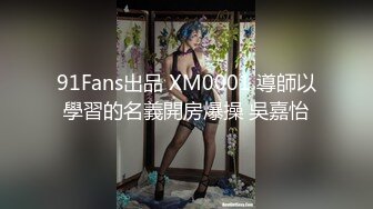 91Fans出品 XM0001 導師以學習的名義開房爆操 吳嘉怡