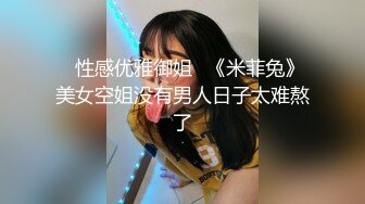 ✅性感优雅御姐✅《米菲兔》美女空姐没有男人日子太难熬了