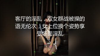 客厅的淫乱，双女群战被操的语无伦次，女上位换个姿势享受场面淫乱