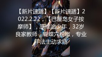 【新片速遞】【新片速遞】2022.2.22，【巴厘岛女子按摩师】，原推油少年，32岁良家教师，蝴蝶穴粉嫩，专业手法主动求插