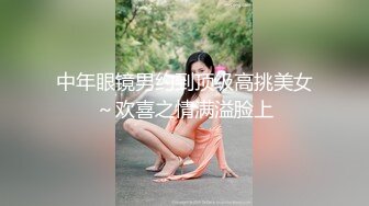 中年眼镜男约到顶级高挑美女～欢喜之情满溢脸上