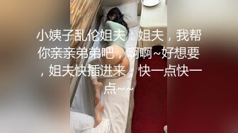 小姨子乱伦姐夫：姐夫，我帮你亲亲弟弟吧，啊啊~好想要，姐夫快插进来，快一点快一点~~