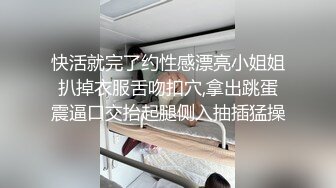 快活就完了约性感漂亮小姐姐扒掉衣服舌吻扣穴,拿出跳蛋震逼口交抬起腿侧入抽插猛操