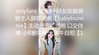 onlyfans 馒头B 抖S女奴脑袋被主人脚踩调教【babybunnnie】主动骑乘位啪啪 口交侍奉 小B塞内裤 大黑牛自慰【180v】 (9)