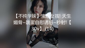 【不纯学妹】宝藏女孩! 天生媚骨~跳蛋自慰诱惑~秒射!【30v】 (14)