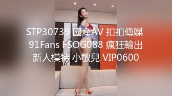 STP30739 國產AV 扣扣傳媒 91Fans FSOG088 瘋狂輸出新人模特 小敏兒 VIP0600