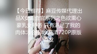 【今日推荐】麻豆传媒代理出品X女调查官系列之色欲熏心豪乳女特务 只有满足了我的肉体才会招哟 高清720P原版首发