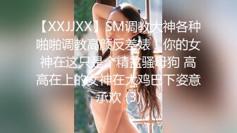 【XXJJXX】SM调教大神各种啪啪调教高颜反差婊！你的女神在这只是个精盆骚母狗 高高在上的女神在大鸡巴下姿意承欢 (3)