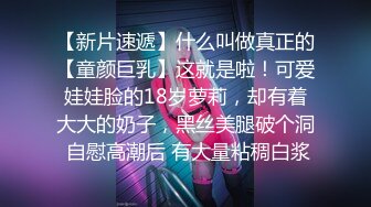 【新片速遞】什么叫做真正的【童颜巨乳】这就是啦！可爱娃娃脸的18岁萝莉，却有着大大的奶子，黑丝美腿破个洞 自慰高潮后 有大量粘稠白浆