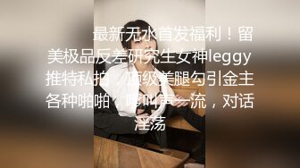 ⚫️⚫️最新无水首发福利！留美极品反差研究生女神leggy推特私拍，顶级美腿勾引金主各种啪啪，嗲叫声一流，对话淫荡