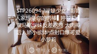 STP26094 ?淫娃少女? 哥哥人家想要你的肉棒▌婷萝莉 ▌双马尾学妹反差吃鸡 大肉棒后入娇小欲体 点射口爆可爱小萝莉