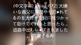 (中文字幕) [miaa-672] 大嫌いな義父に無理やり犯●れてるのを大好きな兄に見つかって助けてくれると思ったら…追姦中出しレ●プされました。 双葉くるみ