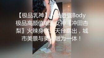 【极品乳神】人类最强Body 极品高颜值爆乳女神〖冲田杏梨〗火辣身材、天台露出，城市美景与美人融为一体！