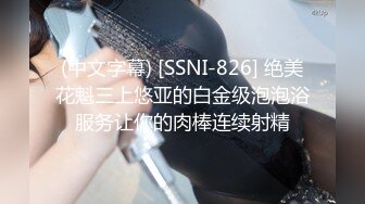 (中文字幕) [SSNI-826] 绝美花魁三上悠亚的白金级泡泡浴服务让你的肉棒连续射精