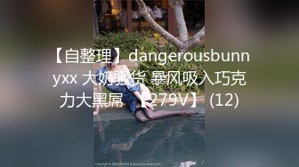 【自整理】dangerousbunnyxx 大奶骚货 暴风吸入巧克力大黑屌  【279V】 (12)