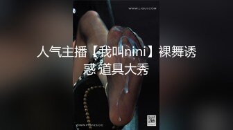 人气主播【我叫nini】裸舞诱惑 道具大秀