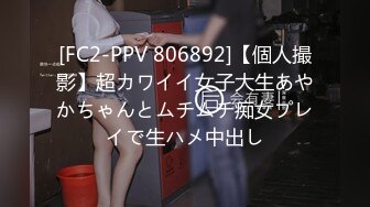 [FC2-PPV 806892]【個人撮影】超カワイイ女子大生あやかちゃんとムチムチ痴女プレイで生ハメ中出し