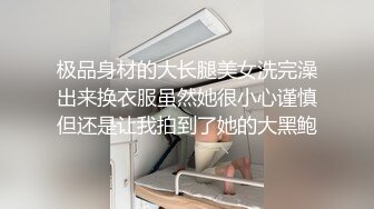 极品身材的大长腿美女洗完澡出来换衣服虽然她很小心谨慎但还是让我拍到了她的大黑鲍