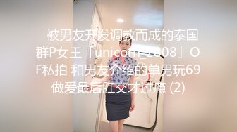 ✨被男友开发调教而成的泰国群P女王「unicorn_2808」OF私拍 和男友介绍的单男玩69做爱最后肛交才过瘾 (2)