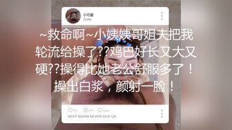 ~救命啊~小姨姨哥姐夫把我轮流给操了??鸡巴好长又大又硬??操得比她老公舒服多了！操出白浆，颜射一脸！