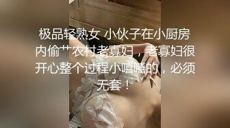 极品轻熟女 小伙子在小厨房内偷艹农村老寡妇，老寡妇很开心整个过程小嘻嘻的，必须无套！