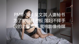 PMC-384 吴文淇 人妻秘书为了梦想睡老板 荡妇不择手段的上位技巧 蜜桃影像传媒