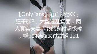 【OnlyFans】逃亡JJ爱KK，狂干群P，大型淫乱场面，两人真实夫妻，女的身材超级棒，群p的场面太过震撼 121