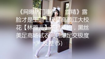 《网曝热门事件❤️震精》露脸才是王道！极品高颜江大校花【林雅儿】不雅私拍，黑丝美足商场试衣间口爆足交极度反差 (5)