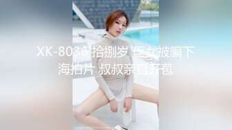 XK-8036 拾捌岁 侄女被骗下海拍片 叔叔亲自开苞