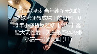 对话超淫荡 当年纯净无知的小妹已调教成纯正的母狗，03年小骚货反差婊【小果】露脸大玩性爱，天生敏感体粉嫩小逼一碰就尖叫 (11)