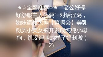 ★☆全网推荐☆★“老公好棒好舒服主人还要”对话淫荡，嫩妹调教大神【算啊会】美乳粉屄小美女被开发成纯纯小母狗，饥渴淫叫的样子好刺激 (2)