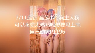 7/11最新 淫荡小母狗主人我可以吃你大鸡鸡吗想要吗上来自己动VIP1196