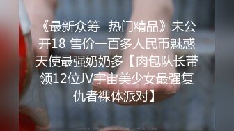 《最新众筹✿热门精品》未公开18 售价一百多人民币魅惑天使最强奶奶多【肉包队长带领12位JV宇宙美少女最强复仇者裸体派对】