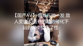 【国产AV】 最难忘的一发 敌人变情人 並在酒精的催化下回到家中發生了性-