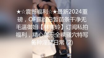 ★☆震撼福利☆★最新2024重磅，OF露脸白皙苗条干净无毛逼御姐【林美玲】订阅私拍福利，精心展示全裸骚穴特写各种淫荡日常 (2)