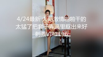 4/24最新 大哥激情啪啪干的太猛了把套子弄逼里抠出来好刺激VIP1196