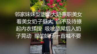 邻家妹妹型甜美大奶兼职美女 看美女奶子挺大  迫不及待撩起内衣揉捏  吸吮舔屌后入奶子晃动  操的妹子一直喊不要