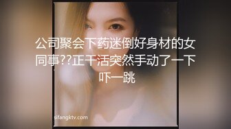 公司聚会下药迷倒好身材的女同事??正干活突然手动了一下 吓一跳