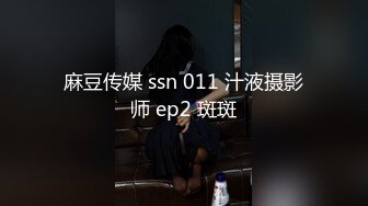 麻豆传媒 ssn 011 汁液摄影师 ep2 斑斑