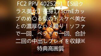 FC2 PPV 4025291 【S級クラス美女】長身173cmEカップのめ〇る似のドスケベ美女との濃厚なハメ撮り！ソファで一回、ベッドで一回、合計二回の中出しプレイを収録※特典高画質